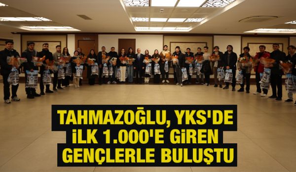 TAHMAZOĞLU, YKS’DE İLK 1.000’E GİREN GENÇLERLE BULUŞTU