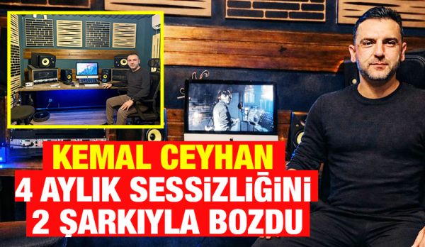 KEMAL CEYHAN 4 AYLIK SESSİZLİĞİNİ 2 ŞARKIYLA BOZDU