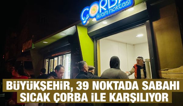 BÜYÜKŞEHİR, 39 NOKTADA SABAHI SICAK ÇORBA İLE KARŞILIYOR