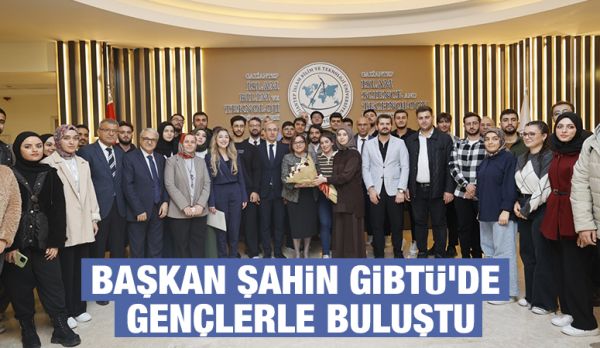 BAŞKAN ŞAHİN GİBTÜ'DE GENÇLERLE BULUŞTU