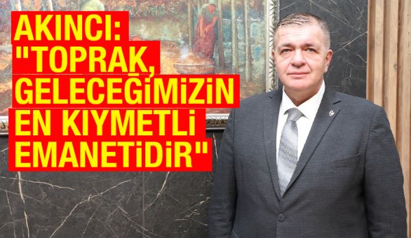 AKINCI: “TOPRAK, GELECEĞİMİZİN EN KIYMETLİ EMANETİDİR”