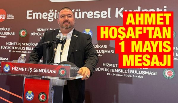 AHMET HOŞAF’TAN 1 MAYIS MESAJI