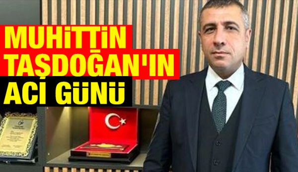 Muhittin Taşdoğan'ın acı günü