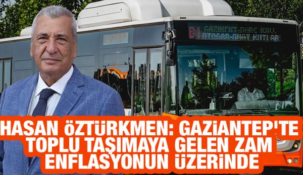 Hasan Öztürkmen: Gaziantep’te toplu taşımaya gelen zam enflasyonun üzerinde