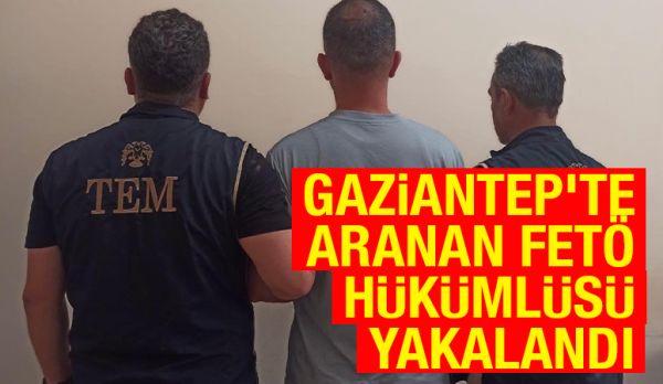Gaziantep'te aranan FETÖ hükümlüsü yakalandı