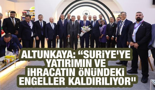 Altunkaya: “Suriye’ye yatırımın ve ihracatın önündeki engeller kaldırılıyor”