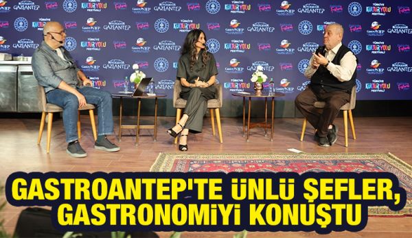 GASTROANTEP’TE ÜNLÜ ŞEFLER, GASTRONOMİYİ KONUŞTU