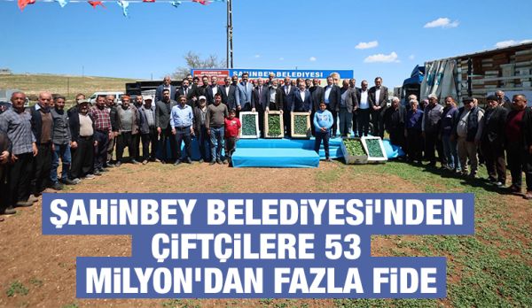 ŞAHİNBEY BELEDİYESİ’NDEN ÇİFTÇİLERE 53 MİLYON’DAN FAZLA FİDE