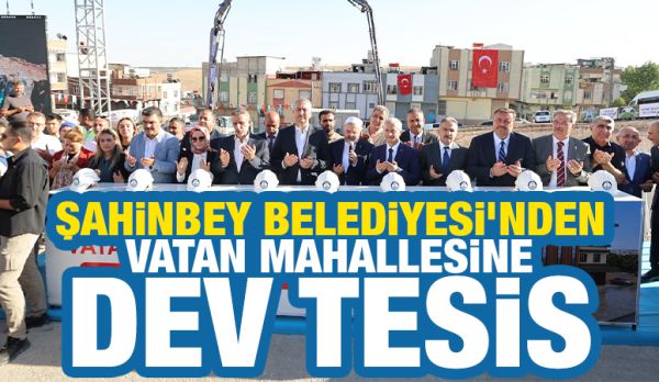 ŞAHİNBEY BELEDİYESİ’NDEN VATAN MAHALLESİNE DEV TESİS