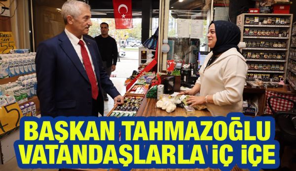 BAŞKAN TAHMAZOĞLU VATANDAŞLARLA İÇ İÇE