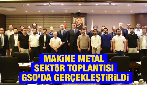 MAKİNE METAL SEKTÖR TOPLANTISI GSO'DA GERÇEKLEŞTİRİLDİ