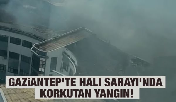 Gaziantep'te Halı Sarayı’nda korkutan yangın!