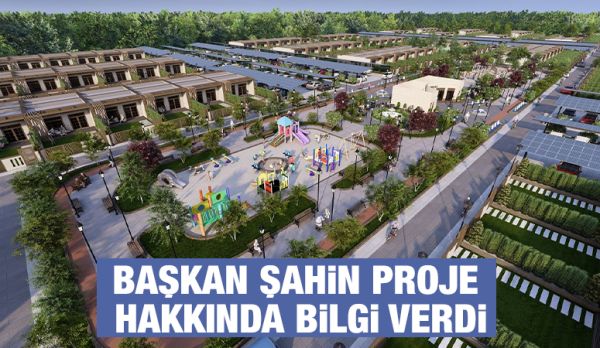 BAŞKAN ŞAHİN PROJE HAKKINDA BİLGİ VERDİ