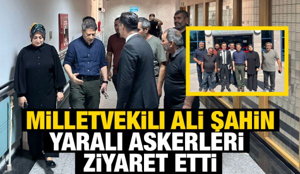 Milletvekili Ali Şahin yaralı askerleri ziyaret etti