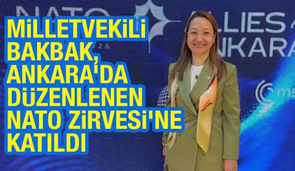 MİLLETVEKİLİ BAKBAK, ANKARA’DA DÜZENLENEN NATO ZİRVESİ’NE KATILDI