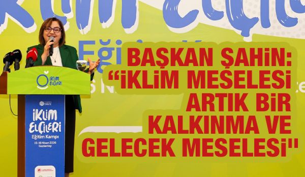 BAŞKAN ŞAHİN: “İKLİM MESELESİ ARTIK BİR KALKINMA VE GELECEK MESELESİ”