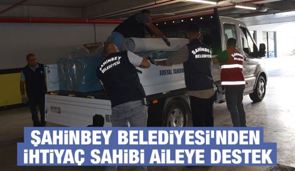 ŞAHİNBEY BELEDİYESİ’NDEN İHTİYAÇ SAHİBİ AİLEYE DESTEK