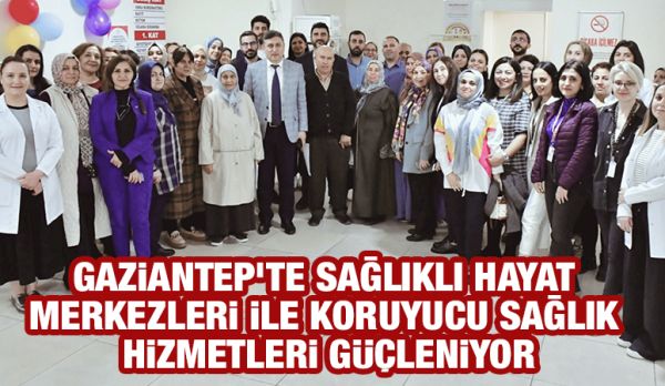 Gaziantep'te Sağlıklı Hayat Merkezleri ile Koruyucu Sağlık Hizmetleri Güçleniyor