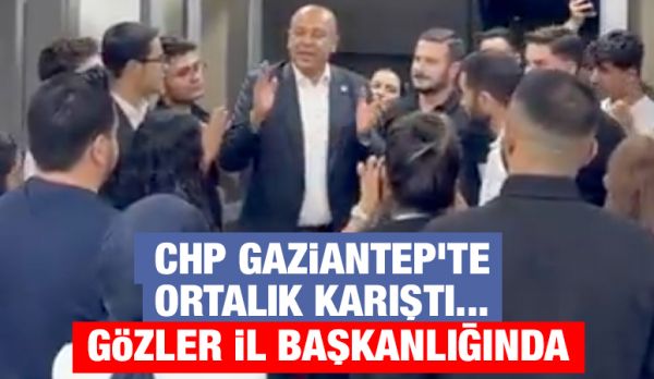 CHP GAZİANTEP’TE ORTALIK KARIŞTI... GÖZLER İL BAŞKANLIĞINDA
