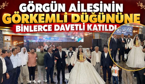 GÖRGÜN AİLESİNİN GÖRKEMLİ DÜĞÜNÜNE BİNLERCE DAVETLİ KATILDI