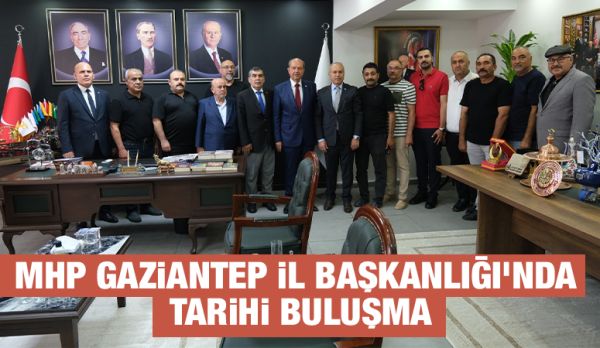 MHP GAZİANTEP İL BAŞKANLIĞI’NDA TARİHİ BULUŞMA