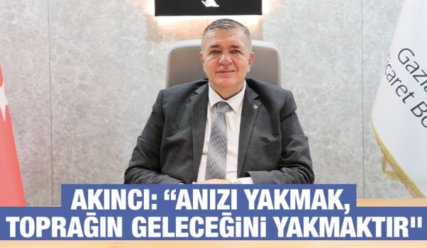 AKINCI: “ANIZI YAKMAK, TOPRAĞIN GELECEĞİNİ YAKMAKTIR”
