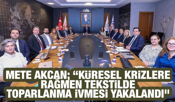 Mete Akcan; “Küresel Krizlere Rağmen Tekstilde Toparlanma İvmesi Yakalandı”
