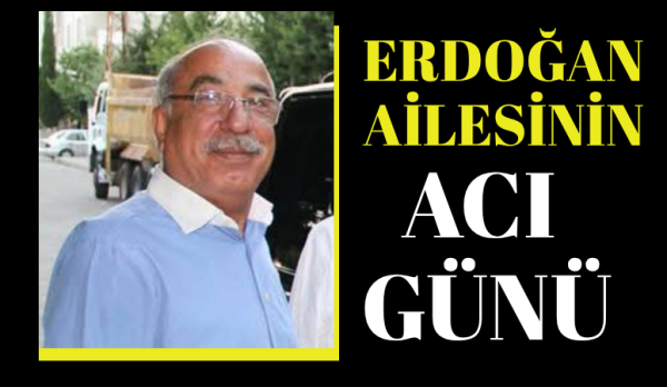 Erdoğan ailesinin acı günü